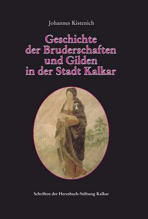 Geschichte der Bruderschaften und Gilden in der Stadt Kalkar de Johannes Kistenich