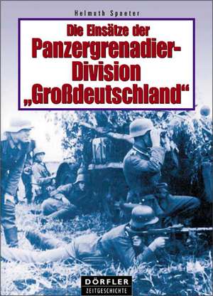 Die Einsätze der Panzergrenadierdivision Großdeutschland de Helmut Spaeter