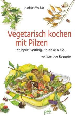 Vegetarisch kochen mit Pilzen de Herbert Walker