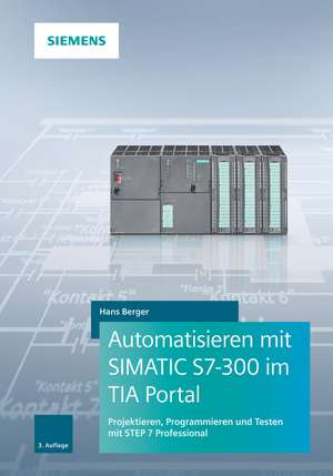 Automatisieren mit SIMATIC S7–300 im TIA Portal 3e – Projektieren, Programmieren und Testen mit STEP 7 Professional de H. Berger