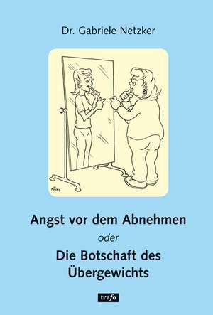 Angst vor dem Abnehmen oder Die Botschaft des Übergewichtes de Gabriele Netzker