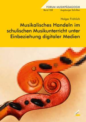 Musikalisches Handeln im schulischen Musikunterricht unter Einbeziehung digitaler Medien de Holger Fröhlich