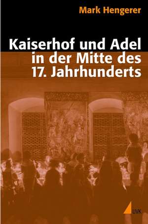 Kaiserhof und Adel in der Mitte des 17. Jahrhunderts de Mark Hengerer