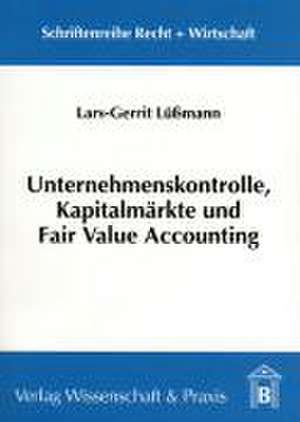 Unternehmenskontrolle, Kapitalmärkte und Fair Value Accounting de Lars G Lüßmann