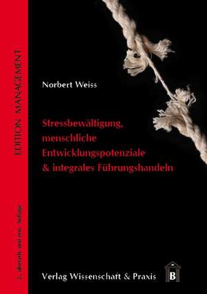 Stressbewältigung, menschliche Entwicklungspotenziale & integrales Führungshandeln de Norbert Weiss