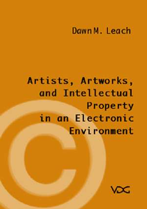 Artists, Artworks and Intellectual Property in an Electronic Environment de Dawn M. Leach