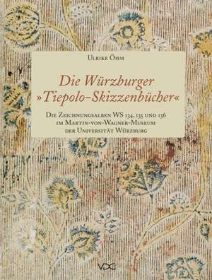 Die Würzburger "Tiepolo-Skizzenbücher". Die Zeichnungsalben WS 134, 135 und 136 im Martin-von-Wagner-Museum der Universität Würzburg de Ulrike Öhm