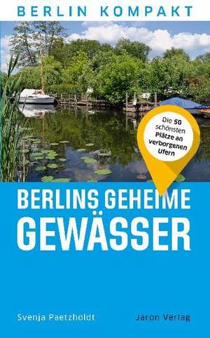 Berlins geheime Gewässer de Svenja Paetzholdt