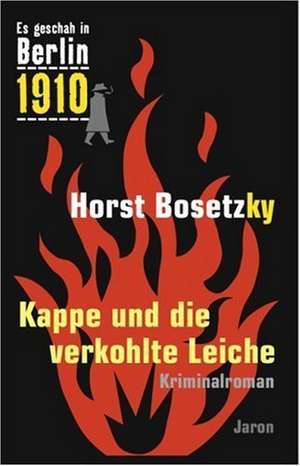 Es geschah in Berlin 1910 Kappe und die verkohlte Leiche de Horst Bosetzky