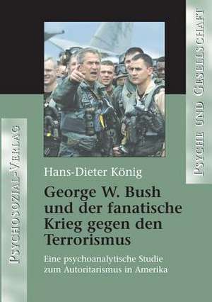 George W. Bush und der fanatische Krieg gegen den Terrorismus de Hans-Dieter König