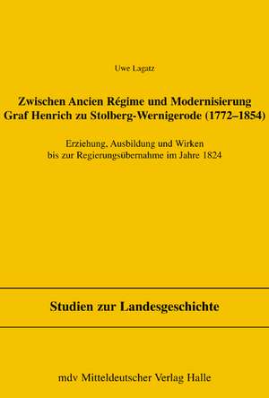 Zwischen Ancien Regime und Modernisierung, Graf Henrich zu Stolberg-Wernigerode (1772-1854) de Uwe Lagatz