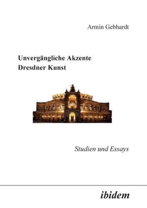 Gebhardt, A: Unvergängliche Akzente Dresdner Kunst. Studien