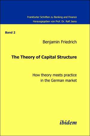 The Theory of Capital Structure - How theory meets practice in the German market. de Benjamin Friedrich