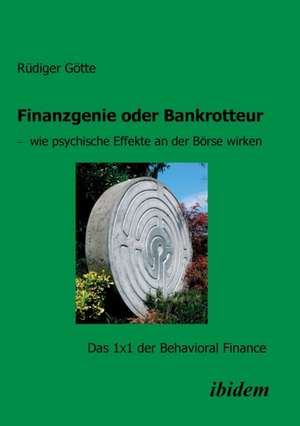 Finanzgenie oder Bankrotteur - wie psychische Effekte an der Börse wirken. Das 1x1 der Behavioral Finance de Rüdiger Götte