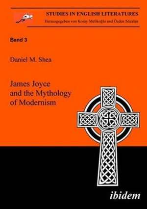 James Joyce and the Mythology of Modernism de Daniel Shea