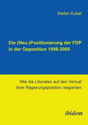 Die (Neu-)Positionierung der FDP in der Opposition 1998-2005 de Stefan Kubat