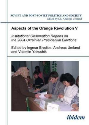 Aspects of the Orange Revolution V – Institutional Observation Reports on the 2004 Ukrainian Presidential Elections de Ingmar Bredies