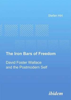 The Iron Bars of Freedom – David Foster Wallace and the Postmodern Self de Stefan Hirt