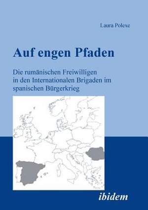 Auf engen Pfaden. Die rumänischen Freiwilligen in den internationalen Brigaden im spanischen Bürgerkrieg de Laura Polexe