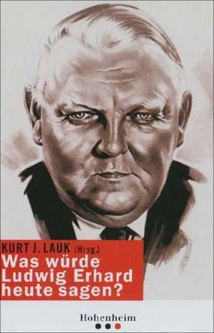 Was würde Ludwig Erhard heute sagen? de Kurt J. Lauk