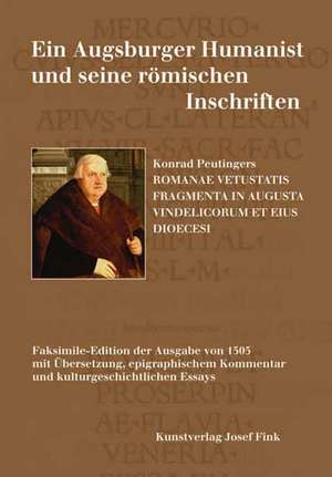 Ein Augsburger Humanist und seine römischen Inschriften - Konrad Peutingers ROMANAE VETUSTATIS FRAGMENTA IN AUGUSTA VINDELICORUM ET EIUS DIOECESI de Matthias Ferber