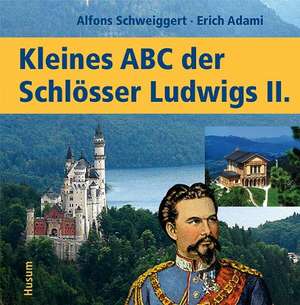 Kleines ABC der Königsschlösser Ludwigs II. de Alfons Schweiggert