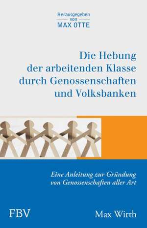 Die Hebung der arbeitenden Klassen durch Genossenschaften und Volksbanken de Max Wirth