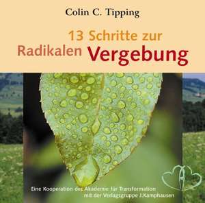 13 Schritte zur radikalen Vergebung de Colin C. Tipping