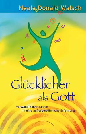 Glücklicher als Gott de Neale Donald Walsch