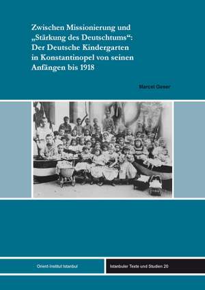 Zwischen Missionierung und Stärkung des Deutschtums: Der Deutsche Kindergarten in Konstantinopel von seinen Anfängen bis 1918 de Marcel Geser