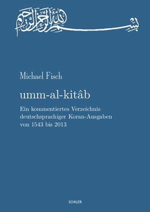 umm-al-kitab. Ein kommentiertes Verzeichnis deutschsprachiger Koran-Ausgaben von 1543 bis 2013 de Michael Fisch