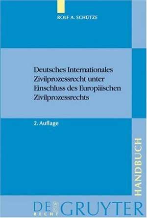 Deutsches Internationales Zivilprozessrecht unter Einschluss des Europäischen Zivilprozessrechts de Rolf A. Schütze