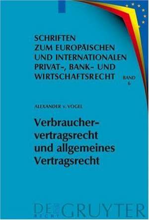 Verbrauchervertragsrecht und allgemeines Vertragsrecht: Fragen der Kohärenz in Europa de Alexander von Vogel