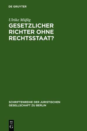 Gesetzlicher Richter ohne Rechtsstaat?: Eine historisch-vergleichende Spurensuche. Vortrag, gehalten vor der Juristischen Gesellschaft zu Berlin am 15. Februar 2006 de Ulrike Müßig