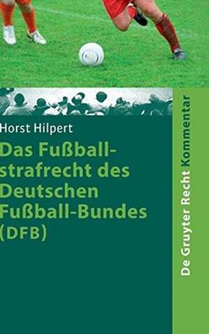 Das Fußballstrafrecht des Deutschen Fußball-Bundes (DFB): Kommentar zur Rechts- und Verfahrensordnung des Deutschen Fußball-Bundes (RuVO) nebst Erläuterungen von weiteren Rechtsbereichen des DFB, der FIFA, der UEFA, der Landesverbände de Horst Hilpert