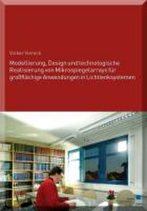 Modellierung, Design und technologische Realisierung von Mikrospiegelarrays für großflächige Anwendungen in Lichtlenksystemen de Volker Viereck