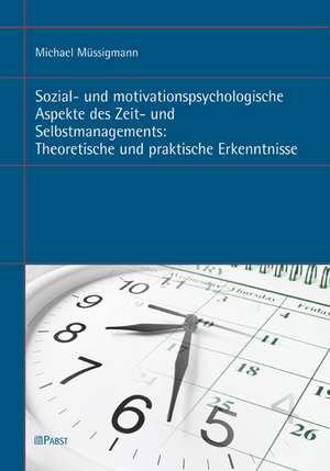 Sozial- und motivationspsychologische Aspekte des Zeit- und Selbstmanagements: Theoretische und praktische Erkenntnisse de Michael Müssigmann