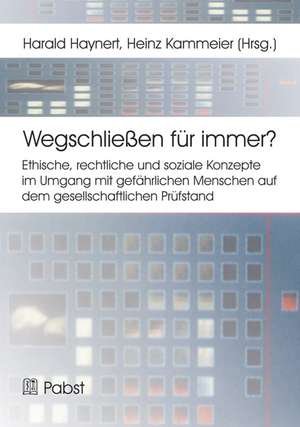 Wegschließen für immer? Ethische, rechtliche und soziale Konzepte im Umgang mit gefährlichen Menschen auf dem gesellschaftlichen Prüfstand de Harald Haynert