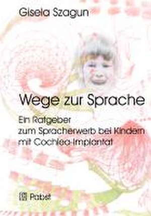 Wege zur Sprache: Ein Ratgeber zum Spracherwerb bei Kindern mit Cochlea-Implantat de Gisela Szagun