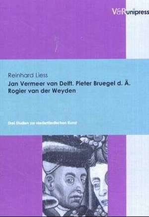 Jan Vermeer Van Delft, Pieter Bruegel D. A., Rogier Van Der Weyden: Drei Studien Zur Niederlandischen Kunst de Reinhard Liess