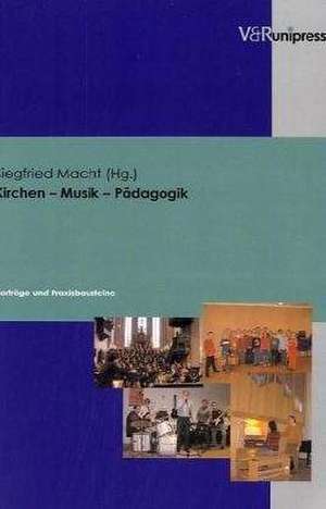 Kirchen - Musik - Padagogik: Vortrage Und Praxisbausteine de Siegfried Macht