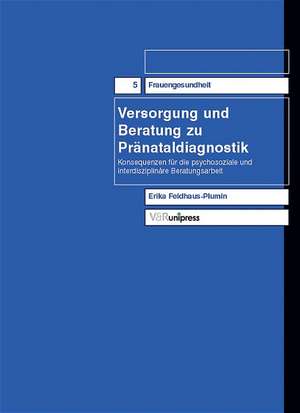 Versorgung Und Beratung Zu Pranataldiagnostik: Konsequenzen Fur Die Psychosoziale Und Interdisziplinare Beratungsarbeit de Erika Feldhaus-Plumin