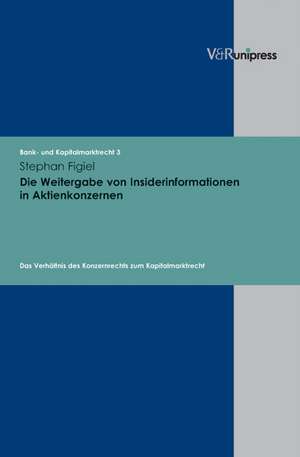 Die Weitergabe Von Insiderinformationen in Aktienkonzernen: Das Verhaltnis Des Konzernrechts Zum Kapitalmarktrecht de Stephan Figiel