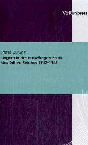 Ungarn in Der Auswartigen Politik Des Dritten Reiches 1942-1945: Bildungs- Und Kulturpolitische Initiativen Des Landes Niedersachsen de Peter Durucz