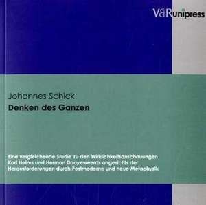 Denken Des Ganzen: Eine Vergleichende Studie Zu Den Wirklichkeitsanschauungen Karl Heims Und Herman Dooyeweerds Angesichts Der Herausford de Johannes Schick