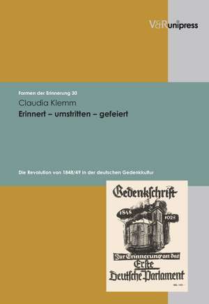 Erinnert - Umstritten - Gefeiert: Die Revolution Von 1848/49 in Der Deutschen Gedenkkultur de Claudia Klemm