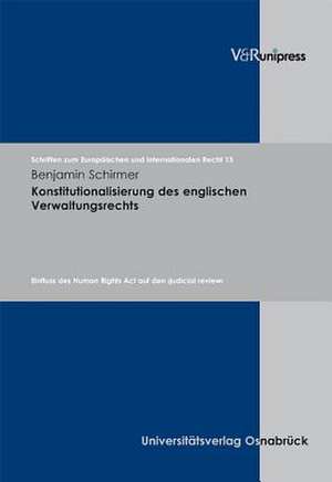 Konstitutionalisierung Des Englischen Verwaltungsrechts: Einfluss Des Human Rights ACT Auf Den Judicial Review de Benjamin Schirmer