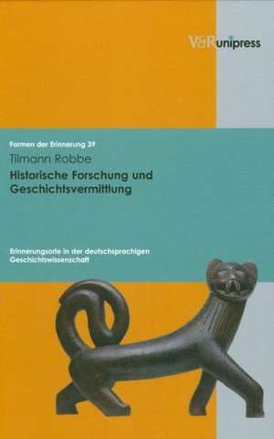 Historische Forschung Und Geschichtsvermittlung: Erinnerungsorte in Der Deutschsprachigen Geschichtswissenschaft de Tilmann Robbe