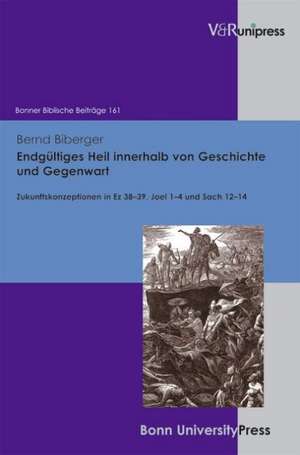 Endgultiges Heil Innerhalb Von Geschichte Und Gegenwart: Zukunftskonzeptionen in EZ 38-39, Joel 1-4 Und Sach 12-14 de Bernd Biberger