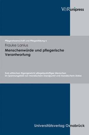 Menschenwurde Und Pflegerische Verantwortung: Zum Ethischen Eigengewicht Pflegebedurftiger Menschen Im Spannungsfeld Von Moralischem Standpunkt Und Mo de Frauke Lanius